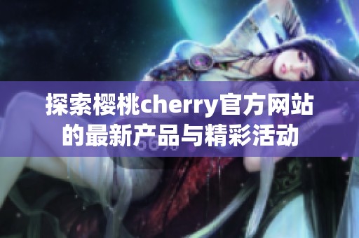 探索樱桃cherry官方网站的最新产品与精彩活动