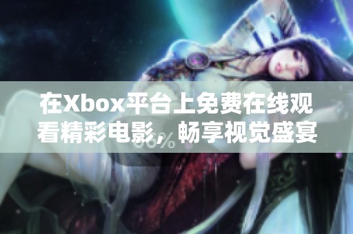 在Xbox平台上免费在线观看精彩电影，畅享视觉盛宴