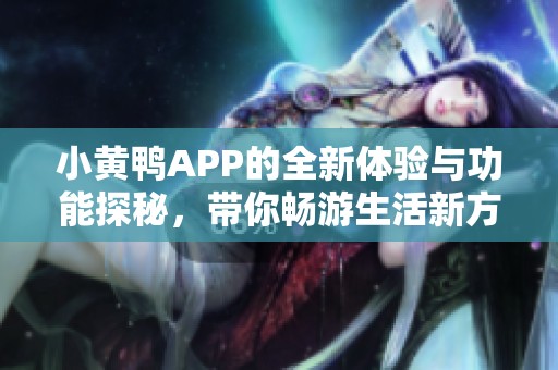 小黄鸭APP的全新体验与功能探秘，带你畅游生活新方式