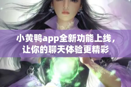 小黄鸭app全新功能上线，让你的聊天体验更精彩