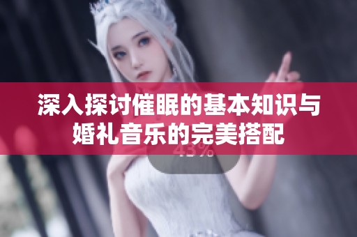 深入探讨催眠的基本知识与婚礼音乐的完美搭配