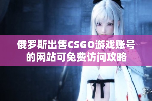 俄罗斯出售CSGO游戏账号的网站可免费访问攻略