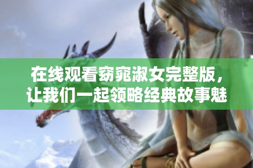 在线观看窈窕淑女完整版，让我们一起领略经典故事魅力