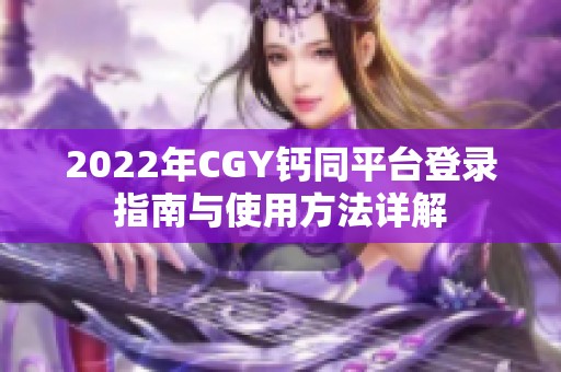 2022年CGY钙同平台登录指南与使用方法详解