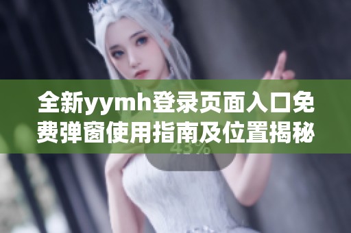 全新yymh登录页面入口免费弹窗使用指南及位置揭秘