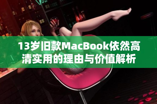 13岁旧款MacBook依然高清实用的理由与价值解析