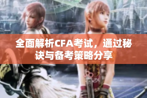 全面解析CFA考试，通过秘诀与备考策略分享