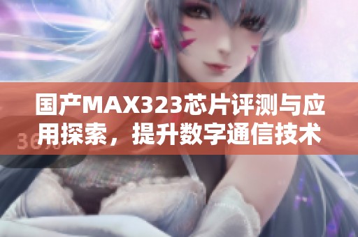 国产MAX323芯片评测与应用探索，提升数字通信技术效率