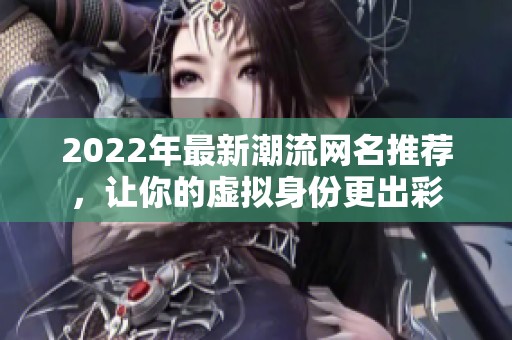 2022年最新潮流网名推荐，让你的虚拟身份更出彩