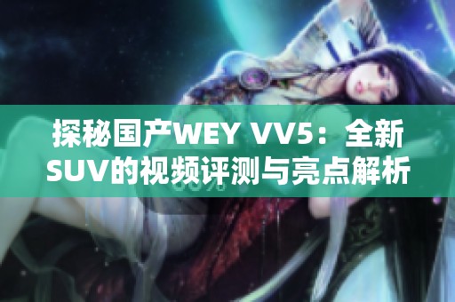 探秘国产WEY VV5：全新SUV的视频评测与亮点解析