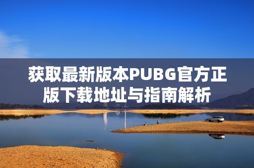 获取最新版本PUBG官方正版下载地址与指南解析