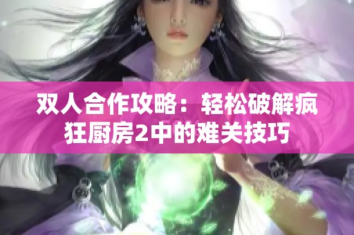 双人合作攻略：轻松破解疯狂厨房2中的难关技巧