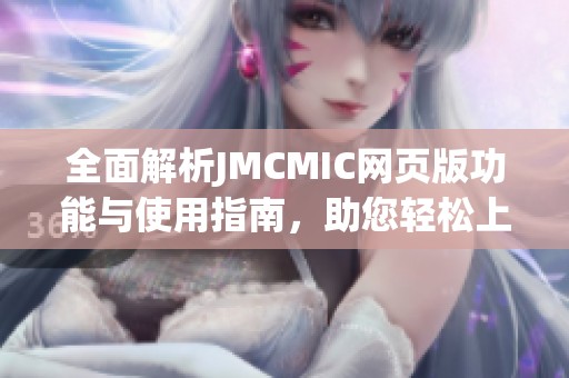 全面解析JMCMIC网页版功能与使用指南，助您轻松上手