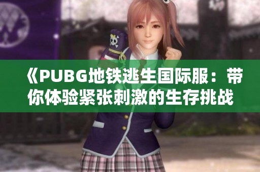 《PUBG地铁逃生国际服：带你体验紧张刺激的生存挑战》