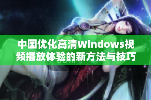 中国优化高清Windows视频播放体验的新方法与技巧