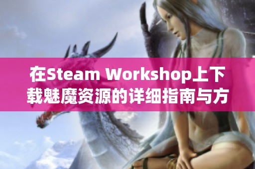 在Steam Workshop上下载魅魔资源的详细指南与方法分享