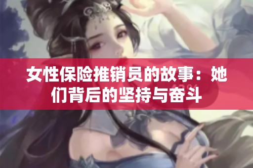 女性保险推销员的故事：她们背后的坚持与奋斗