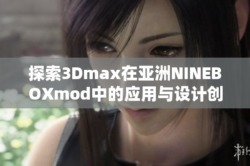 探索3Dmax在亚洲NINEBOXmod中的应用与设计创意