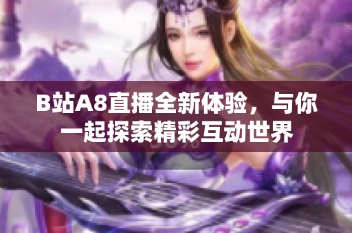 B站A8直播全新体验，与你一起探索精彩互动世界