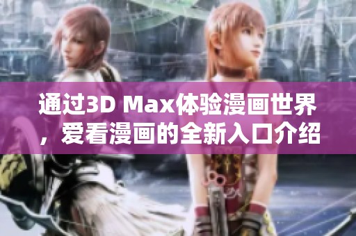 通过3D Max体验漫画世界，爱看漫画的全新入口介绍