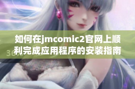 如何在jmcomic2官网上顺利完成应用程序的安装指南