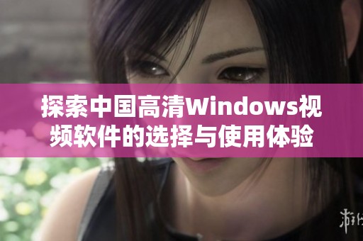 探索中国高清Windows视频软件的选择与使用体验