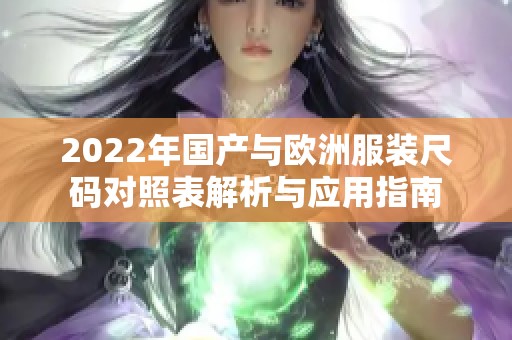 2022年国产与欧洲服装尺码对照表解析与应用指南