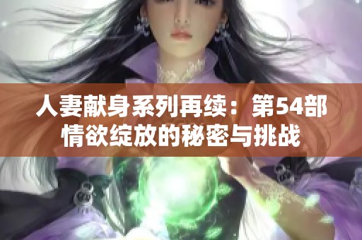 人妻献身系列再续：第54部情欲绽放的秘密与挑战