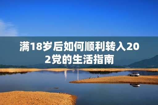 满18岁后如何顺利转入202党的生活指南