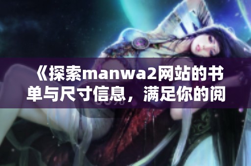 《探索manwa2网站的书单与尺寸信息，满足你的阅读需求》