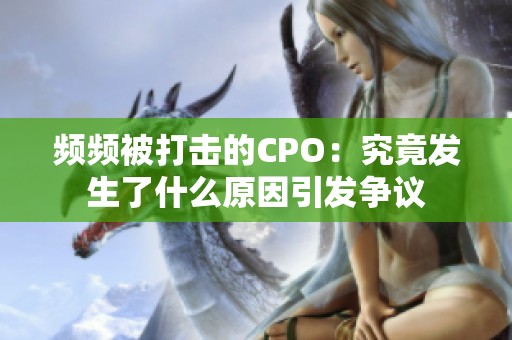 频频被打击的CPO：究竟发生了什么原因引发争议