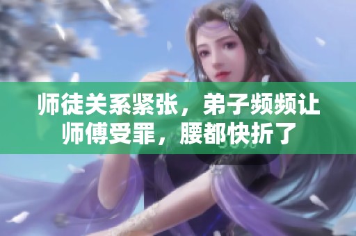 师徒关系紧张，弟子频频让师傅受罪，腰都快折了