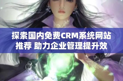 探索国内免费CRM系统网站推荐 助力企业管理提升效率