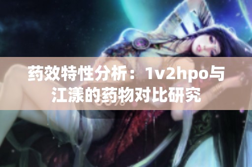 药效特性分析：1v2hpo与江漾的药物对比研究