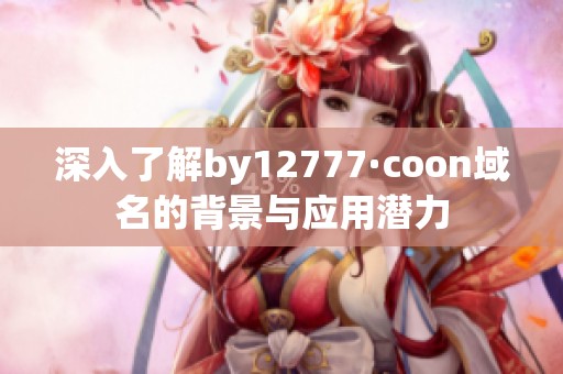 深入了解by12777·coon域名的背景与应用潜力