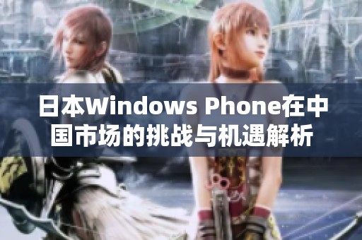 日本Windows Phone在中国市场的挑战与机遇解析