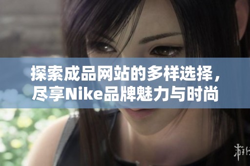 探索成品网站的多样选择，尽享Nike品牌魅力与时尚