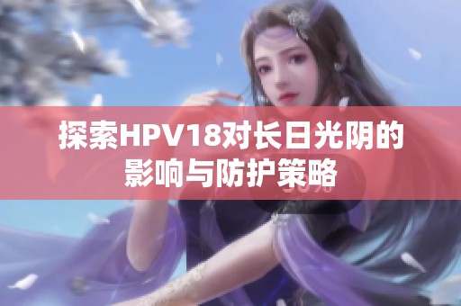 探索HPV18对长日光阴的影响与防护策略