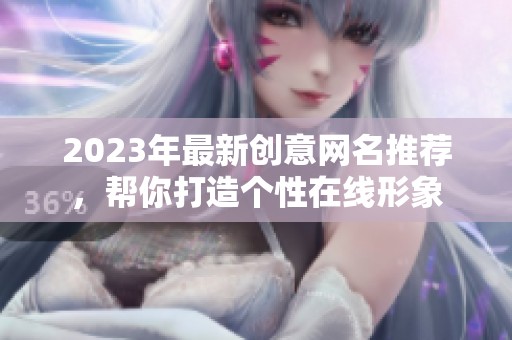 2023年最新创意网名推荐，帮你打造个性在线形象