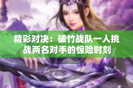 精彩对决：破竹战队一人挑战两名对手的惊险时刻