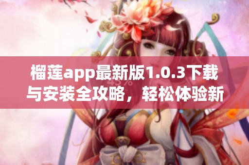 榴莲app最新版1.0.3下载与安装全攻略，轻松体验新功能