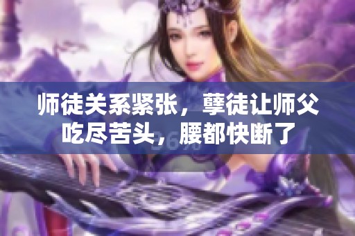 师徒关系紧张，孽徒让师父吃尽苦头，腰都快断了