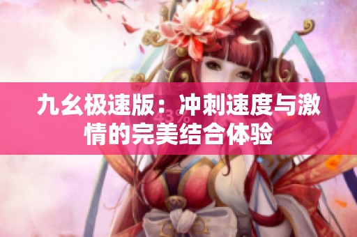 九幺极速版：冲刺速度与激情的完美结合体验