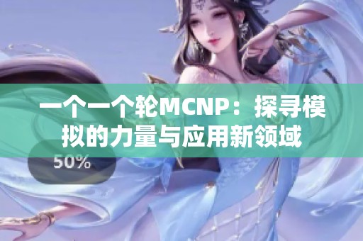 一个一个轮MCNP：探寻模拟的力量与应用新领域