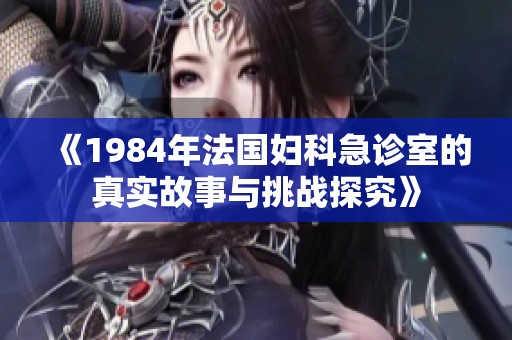 《1984年法国妇科急诊室的真实故事与挑战探究》