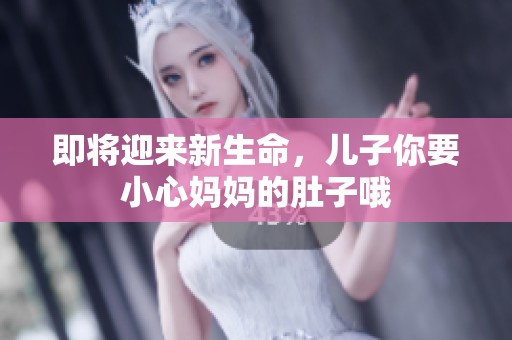 即将迎来新生命，儿子你要小心妈妈的肚子哦