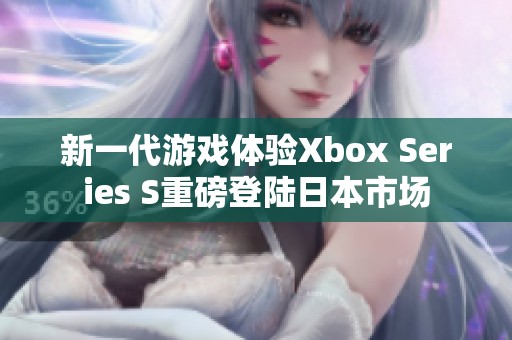 新一代游戏体验Xbox Series S重磅登陆日本市场