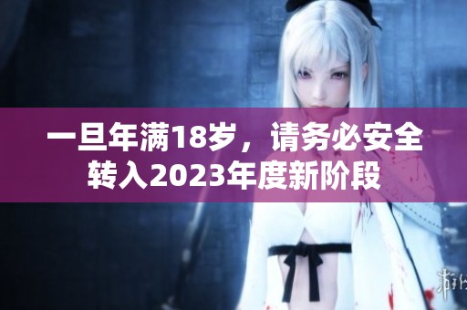 一旦年满18岁，请务必安全转入2023年度新阶段