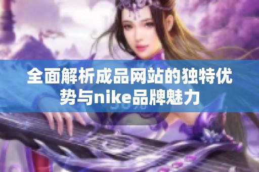 全面解析成品网站的独特优势与nike品牌魅力