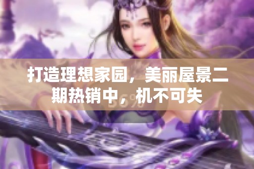 打造理想家园，美丽屋景二期热销中，机不可失